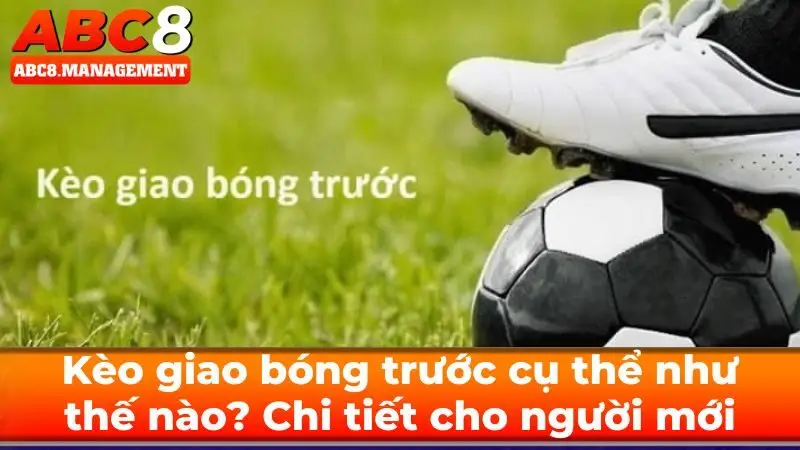 Kèo giao bóng trước cụ thể như thế nào? Chi tiết cho người mới