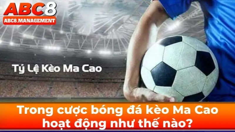 Trong cược bóng đá kèo Ma Cao hoạt động như thế nào?