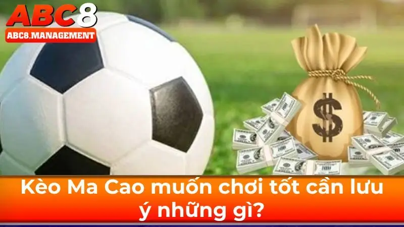 Kèo Ma Cao muốn chơi tốt cần lưu ý những gì?